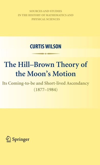 The Hill-Brown Theory of the Moons Motion: Its Coming-to-be and Short-lived Ascendancy (1877-1984)