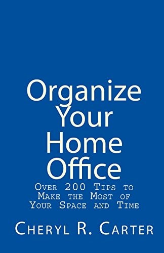 Organize Your Home Office Over 200 Tips To Make The Most Of Your Space And Time