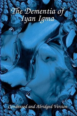 The Dementia Of Iyan Igma Condensed And Abridged