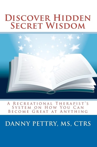 Discover Hidden Secret Wisdom A Recreational Therapist's System on How You Can Become Great at Anything
