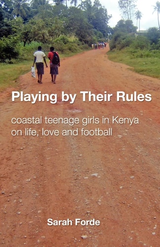 Playing by Their Rules Coastal Teenage Girls in Kenya on Life, Love and Football