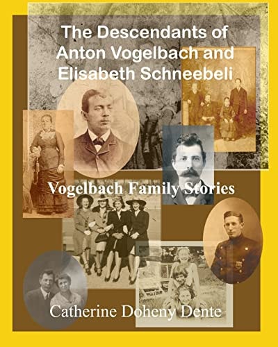 The Descendants of Anton Vogelbach and Elisabeth Schneebeli Vogelbach Family Stories