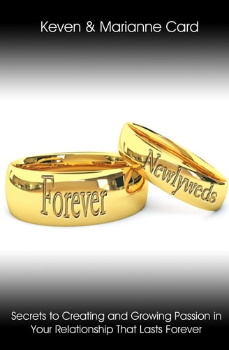 Forever Newlyweds Secrets To Creating And Growing Passion In Your Relationship That Lasts Forever