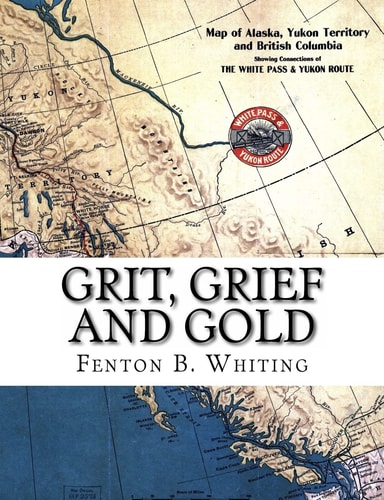 Grit, Grief and Gold A True Narrative of an Aalaska Pathfinder
