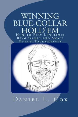 Winning Blue-collar Hold'em How to Play Low-limit Ring Games and Small Buy-in Tournaments
