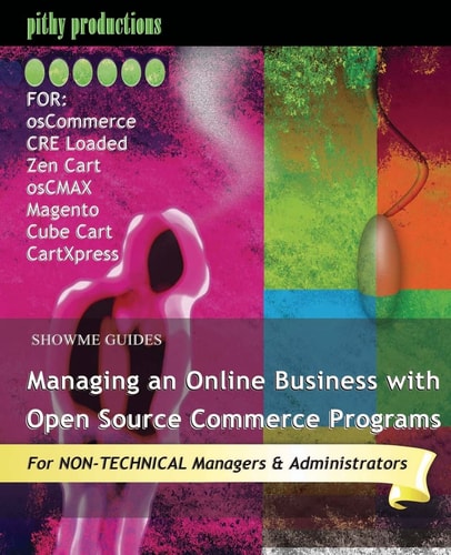Showme Guides Managing an Online Business with Open Source Commerce Programs For Oscommerce, CRE Loaded, Zen Cart, OsCMAX, Magento, Cube Cart and CartXpress