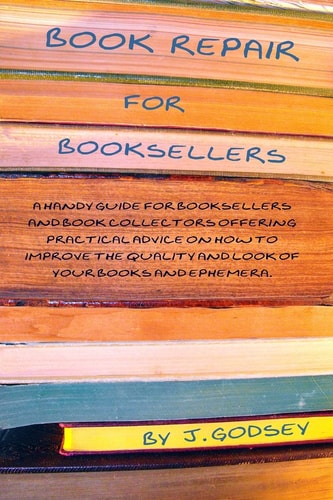 Book Repair for Booksellers A Handy Guide for Booksellers and Book Collectors Offering Practical Advice on how to Improve the Quality and Look of Your Books and Ephemera
