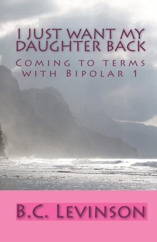 I Just Want My Daughter Back Coming to Terms with Bipolar 1