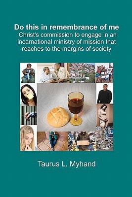 Do This in Remembrance of Me Christ's Commission to Engage in an Incarnational Ministry of Mission That Reaches to the Margins