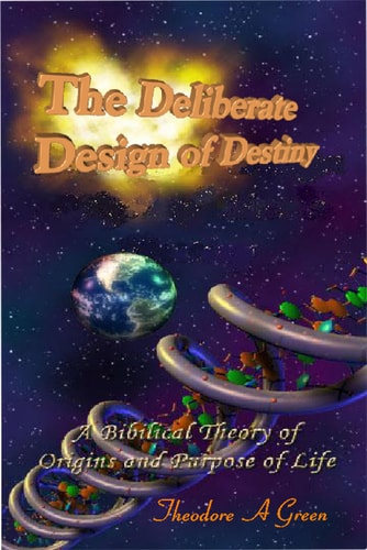 The Deliberate Design of Destiny A Scientific and Bible Supported Theory on the Origins and Purpose of Creation