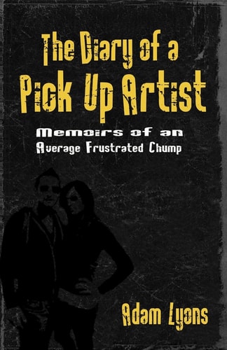 The Diary of a Pick Up Artist Memoirs of an Average Frustrated Chump