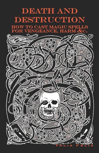 Death and Destruction How to Cast Magic Spells for Vengeance, Harm, &c.