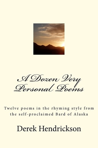 A Dozen Very Personal Poems Twelve Poems in the Ryhming Style from the Self-Proclaimed Bard of Alaska