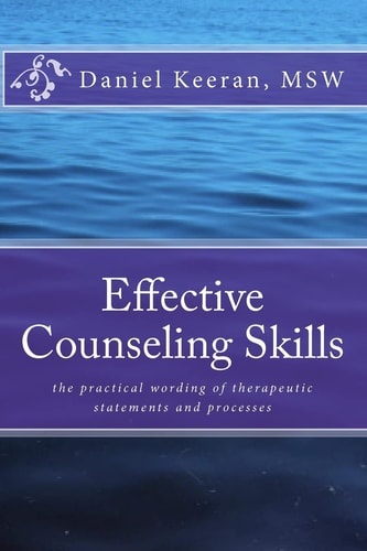 Effective Counseling Skills The Practical Wording of Therapeutic Statements and Processes