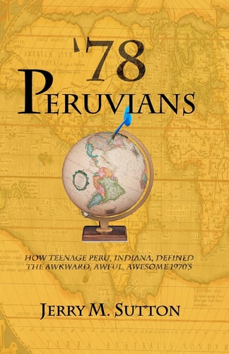 78 Peruvians How Teenage Peru, Indiana, Defined the Awkward, Awful, Awesome 1970's