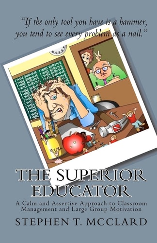 The Superior Educator A Calm and Assertive Approach to Classroom Management and Large Group Motivation