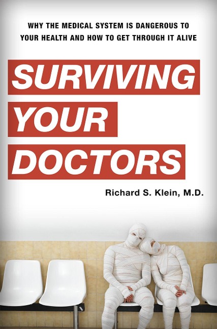 Surviving Your Doctors: Why the Medical System is Dangerous to Your Health and How to Get Through it Alive