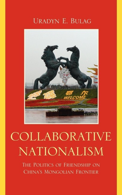 Collaborative Nationalism: The Politics of Friendship on Chinas Mongolian Frontier