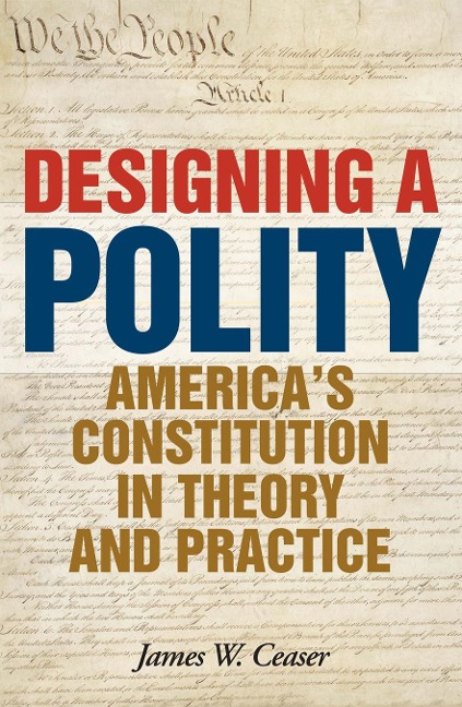 Designing a Polity: Americas Constitution in Theory and Practice
