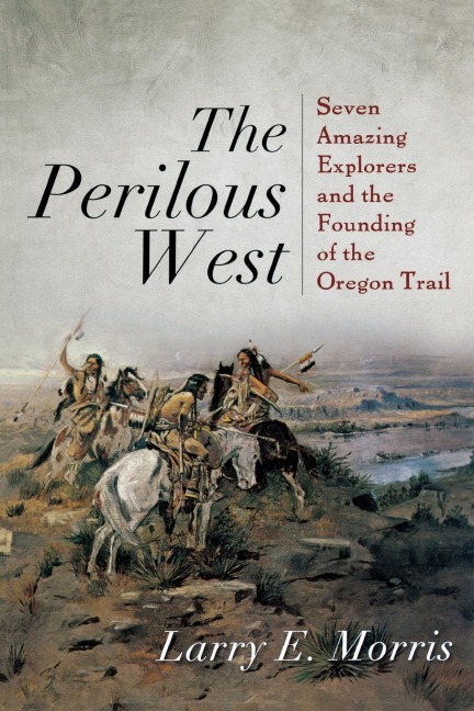 Perilous West: Seven Amazing Explorers and the Founding of the Oregon Trail