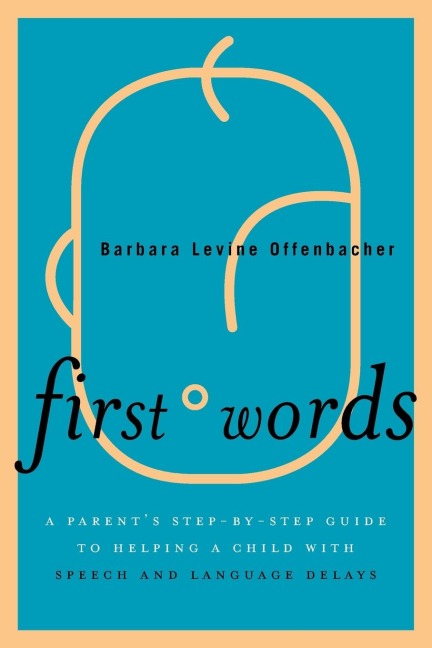 First Words: A Parents Step-by-Step Guide to Helping a Child with Speech and Language Delays