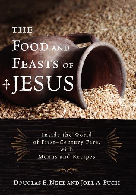 Food and Feasts of Jesus: Inside the World of First Century Fare, with Menus and Recipes