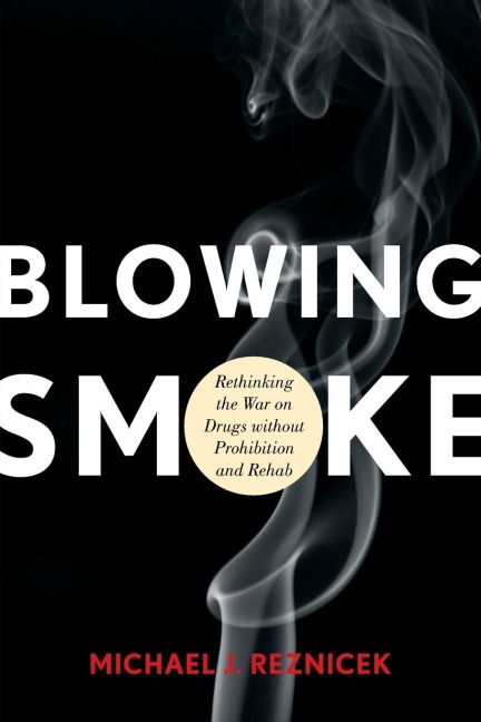 Blowing Smoke: Rethinking the War on Drugs without Prohibition and Rehab