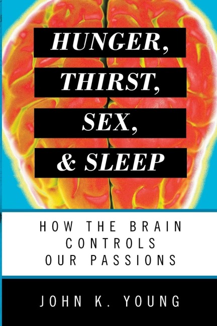 Hunger, Thirst, Sex, and Sleep How the Brain Controls Our Passions