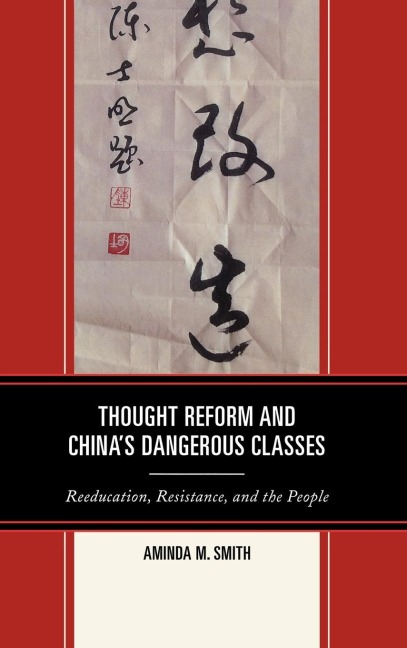 Thought Reform and Chinas Dangerous Classes: Reeducation, Resistance, and the People