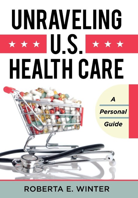 Unraveling U.S. Health Care: A Personal Guide