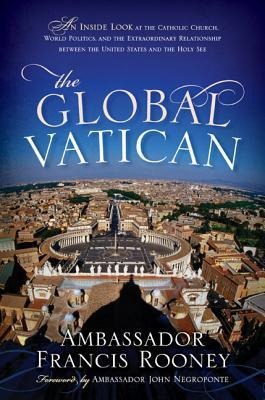 The Global Vatican: An Inside Look at the Catholic Church, World Politics, and the Extraordinary Relationship Between the United States and the Holy See