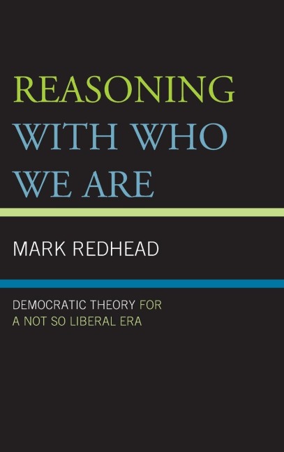 Reasoning With Who We Are: Democratic Theory For a Not So Liberal Era