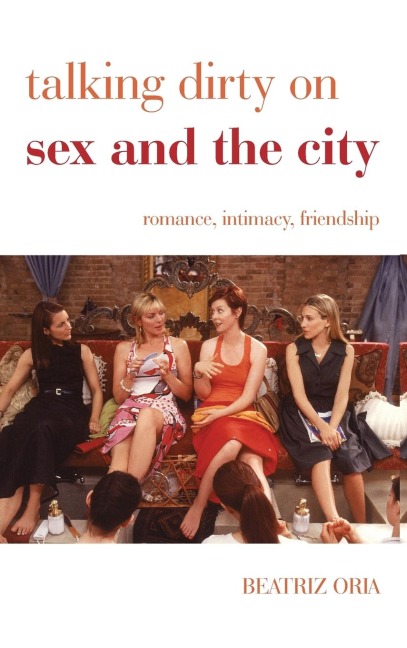 Talking Dirty on Sex and the City Romance, Intimacy, Friendship