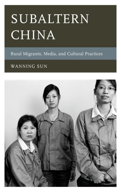 Subaltern China: Rural Migrants, Media, and Cultural Practices