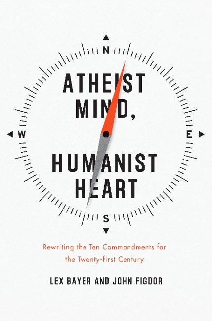 Atheist Mind, Humanist Heart: Rewriting the Ten Commandments for the Twenty-First Century
