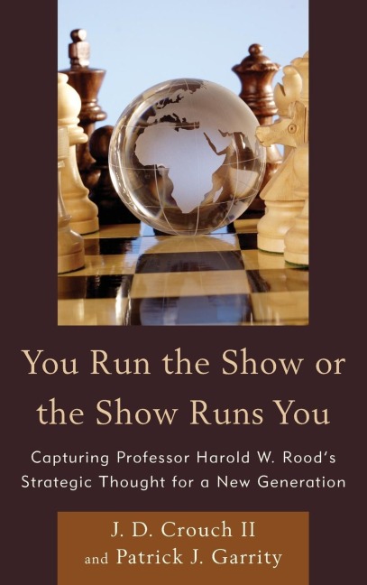 You Run the Show or the Show Runs You: Capturing Professor Harold W. Roods Strategic Thought for a New Generation
