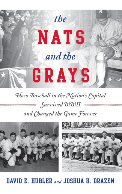 Nats and the Grays: How Baseball in the Nations Capital Survived WWII and Changed the Game Forever