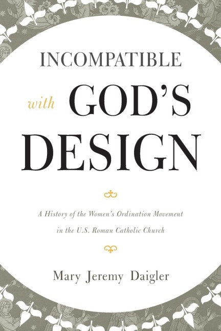 Incompatible with Gods Design: A History of the Womens Ordination Movement in the U.S. Roman Catholic Church