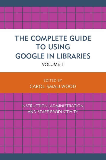Complete Guide to Using Google in Libraries: Instruction, Administration, and Staff Productivity