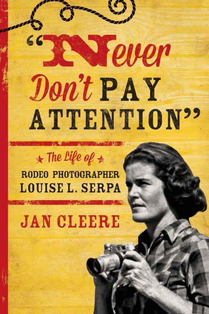 Never Dont Pay Attention: The Life of Rodeo Photographer Louise L. Serpa