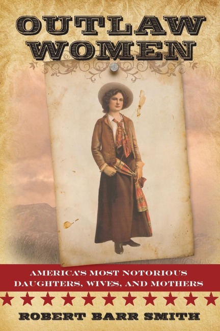 Outlaw Women: Americas Most Notorious Daughters, Wives, and Mothers