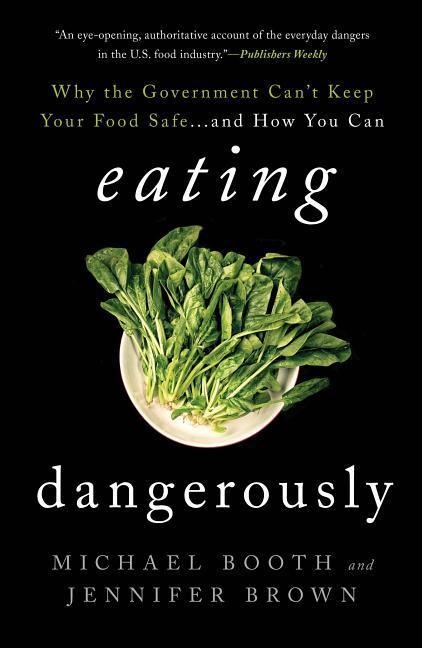 Eating Dangerously: Why the Government Cant Keep Your Food Safe ... and How You Can