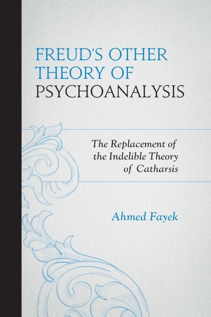 Freuds Other Theory of Psychoanalysis: The Replacement for the Indelible Theory of Catharsis