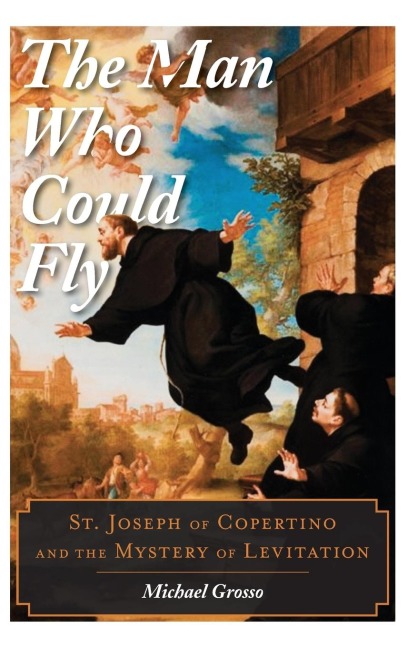 Man Who Could Fly: St. Joseph of Copertino and the Mystery of Levitation