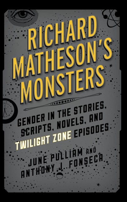 Richard Mathesons Monsters: Gender in the Stories, Scripts, Novels, and Twilight Zone Episodes