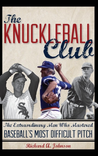 Knuckleball Club: The Extraordinary Men Who Mastered Baseballs Most Difficult Pitch