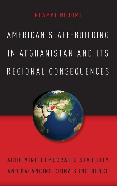 American State-Building in Afghanistan and Its Regional Consequences: Achieving Democratic Stability and Balancing Chinas Influence