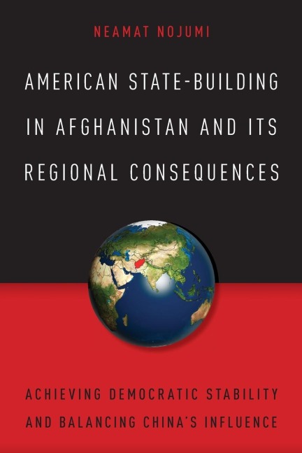 American State-Building in Afghanistan and Its Regional Consequences: Achieving Democratic Stability and Balancing Chinas Influence