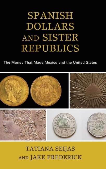 Spanish Dollars and Sister Republics: The Money That Made Mexico and the United States