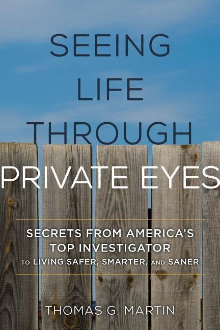 Seeing Life through Private Eyes: Secrets from Americas Top Investigator to Living Safer, Smarter, and Saner